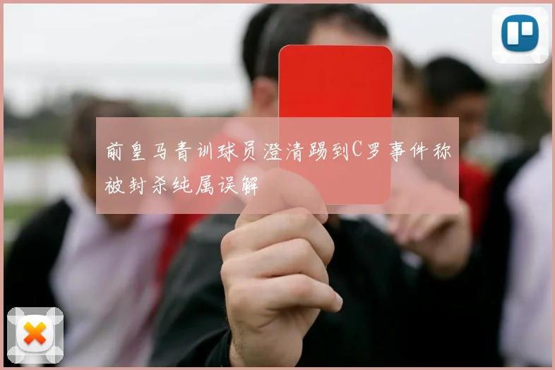 前皇马青训球员澄清踢到C罗事件称被封杀纯属误解