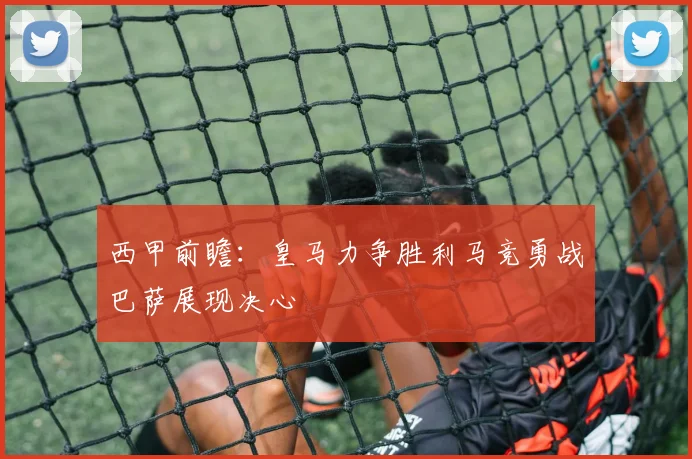 西甲前瞻：皇马力争胜利马竞勇战巴萨展现决心