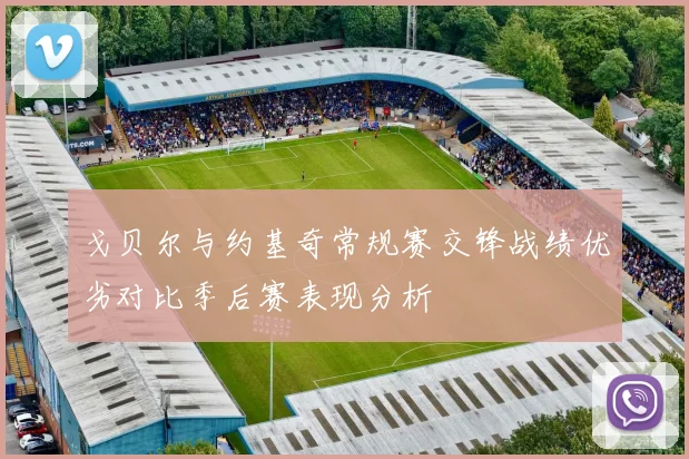 戈贝尔与约基奇常规赛交锋战绩优劣对比季后赛表现分析