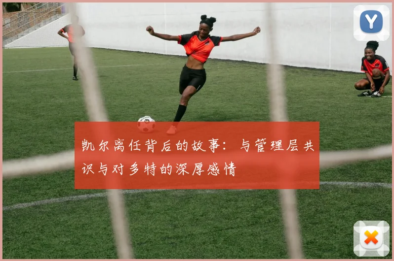 凯尔离任背后的故事：与管理层共识与对多特的深厚感情