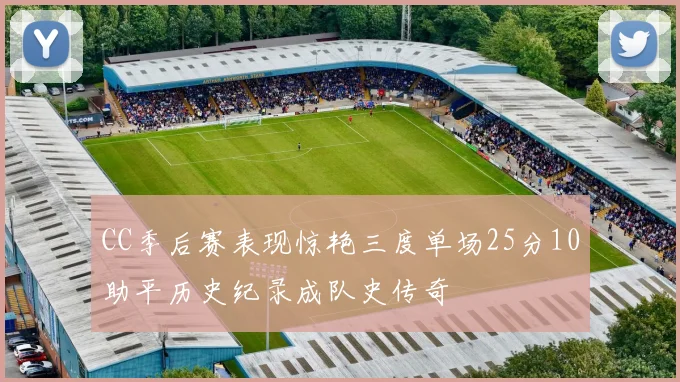 CC季后赛表现惊艳三度单场25分10助平历史纪录成队史传奇